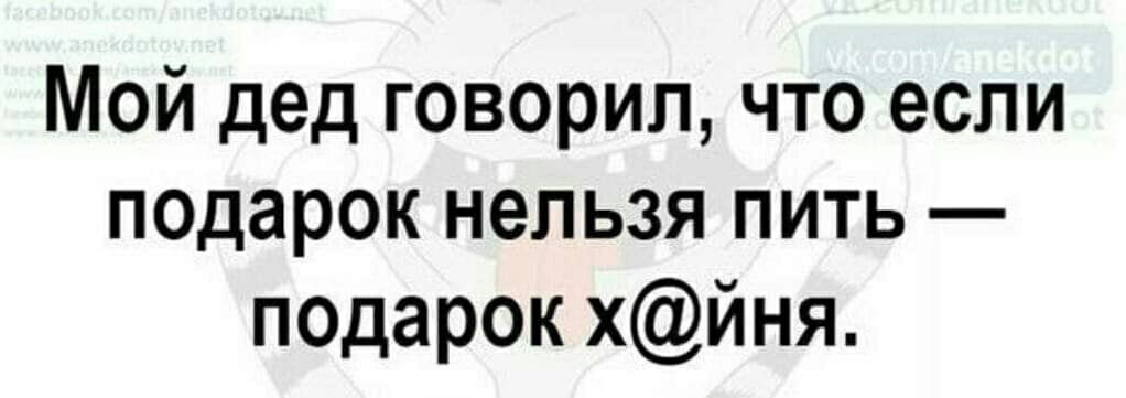 Мой дед говорил что если подарок нельзя пить подарок хйня