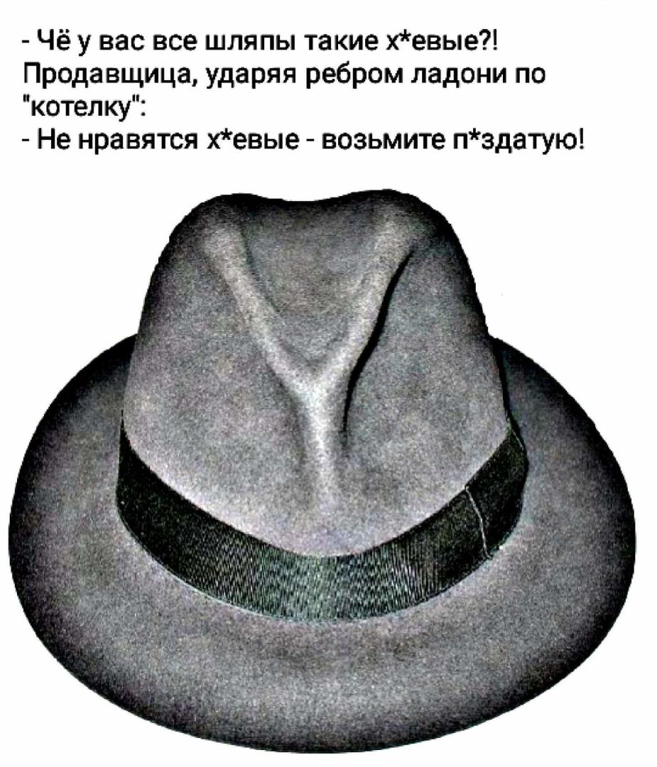 Чё у вас все шляпы такие хевые Продавщица ударяя ребром ладони по котелку Не нравятся хевые возьмите пздатую