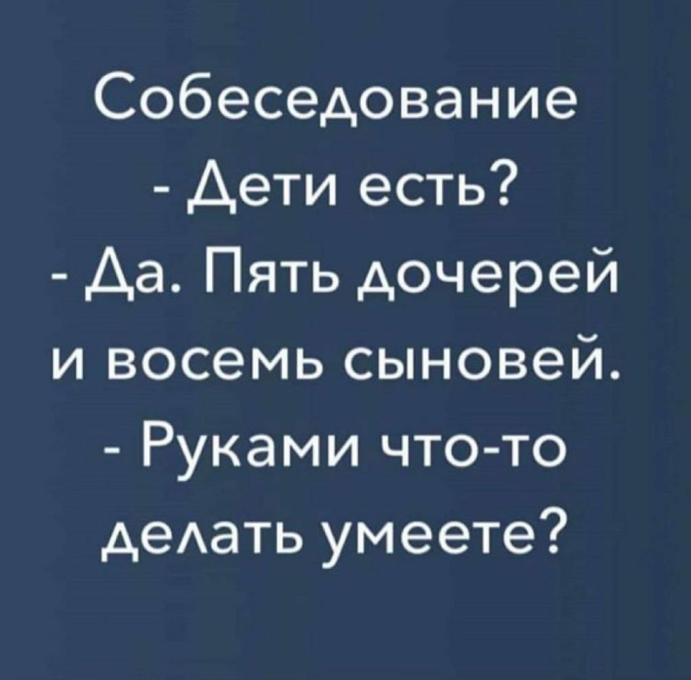 Собеседование Дети есть Аа Пять дочерей и восемь сыновей Руками что то деАать умеете