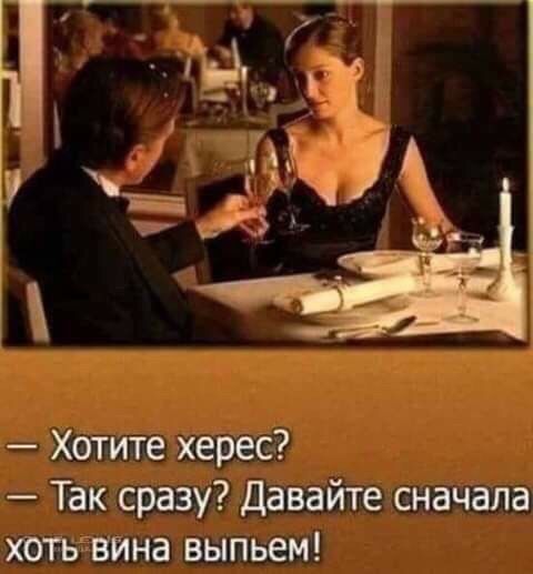 Хотите херес Так сразу Давайте сначала хотьггвина выпьем