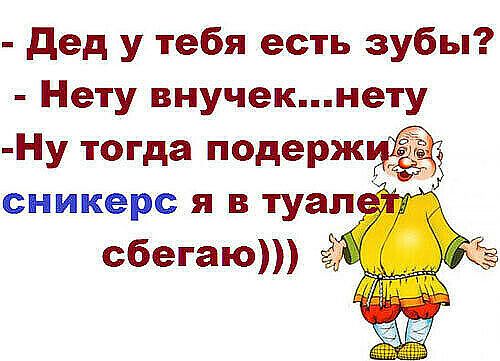 дед у тебя есть зубы Нету внучекнету Ну тогда подерж сникерс я в туап сбегают