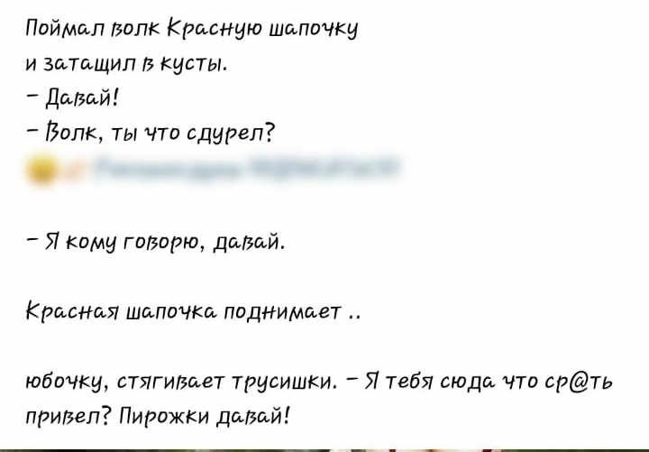 Поймал волк Красную шапочку и затащил В кусты Давай Ввпк ты что сдуреп _ Я Кому гаварю даний Красная шапочка поднимает юбочку стягивает трусишки Я тебя сюда что срть привел Пирожки цазай