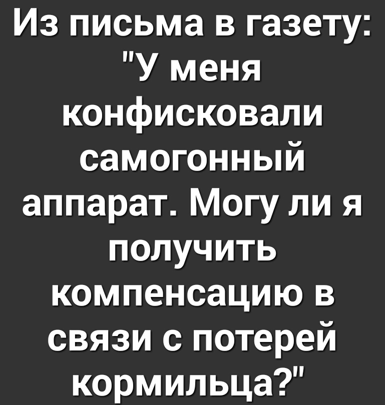 Из письма в газету У меня конфисковали самогонный аппарат Могу ли я получить компенсацию в связи с потерей кормильца