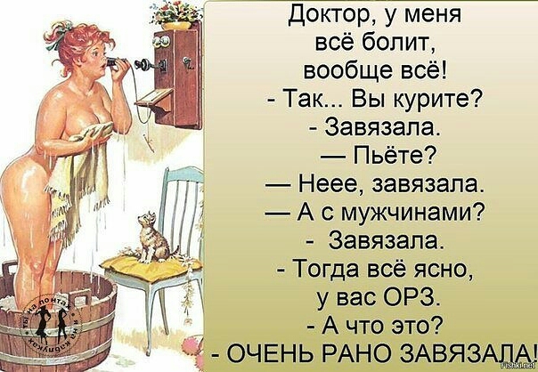 Доктор у меня всё болит вообще всё Так Вы курите Завязапа Пьёте Неее завязала А с мужчинами Завязала Тогда всё ясно у вас ОРЗ А что это 3 ОЧЕНЬ РАНО ЗАВЯЗА