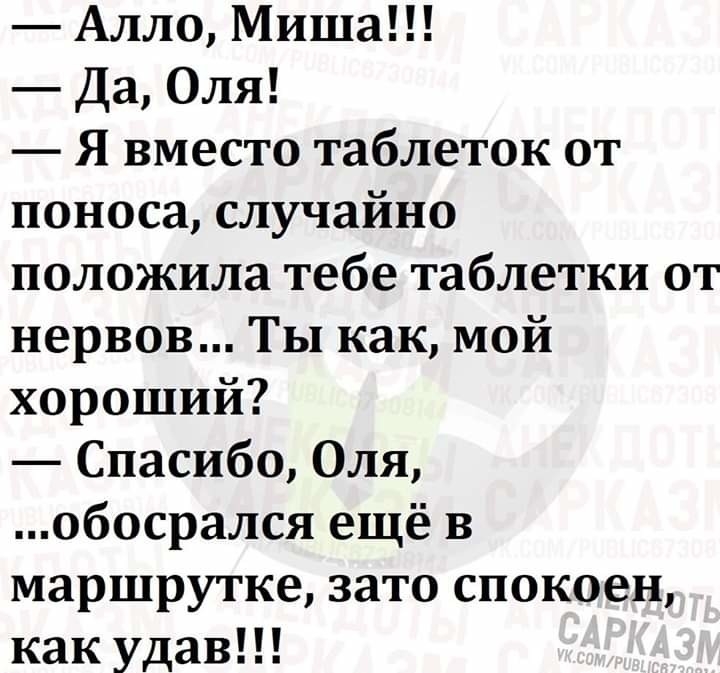 Алло Миша Да Оля Я вместо таблеток от поноса случайно положила тебе таблетки от нервов Ты как мой хороший Спасибо Оля обосрался ещё в маршрутке зато спокоен как удав