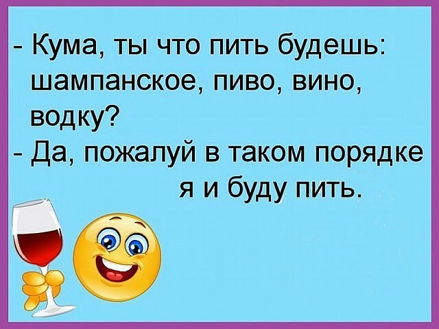 Кума ты что пить будешь шампанское пиво вино водку Да пожалуй в таком порядке я и буду пить