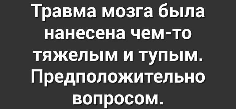 Травма мозга была нанесена чем то тяжелым и тупым Предположительно вопросом