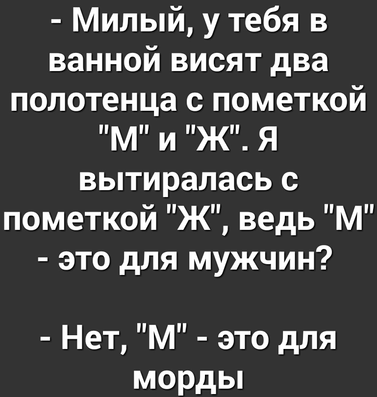 Милый у тебя в ванной висят два полотенца с пометкой м и ж я вытиралась с пометкои Ж ведь М это для мужчин Нет М это для морды