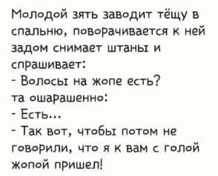 Мопедой зять заводит тёщу в спальню поворачивается ней задом снимает штаны и спрашивает Волосы на жопе есть та ошарашенно Есть Так вот чтобы потом не говориди что я к вам с голой Жопой пришел