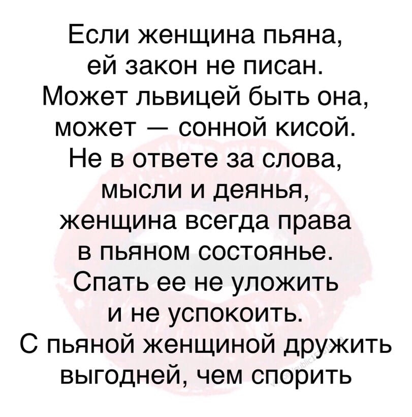 Если женщина пьяна ей закон не писан Может львицей быть она может сонной кисой Не в ответе за слова мысли и деянья женщина всегда права в пьяном состоянье Спать ее не уложить и не успокоить С пьяной женщиной дружить выгодней чем спорить