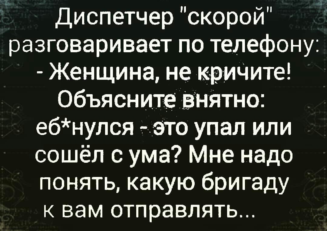 ЧП Диспетчер скорои разговаривает по телефону Женщина не кртичите Объясните ВНЯТНОЕ ебнулся это упал или сошёл с ума Мне надо понять какую бригаду к вам отправлять