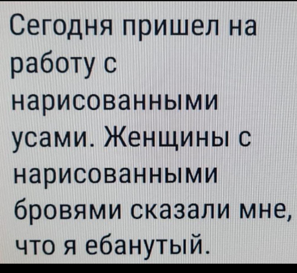 Сегодня пришел на работу с нарисованными усами Женщины с нарисованными бровями сказали мне что я ебанутый