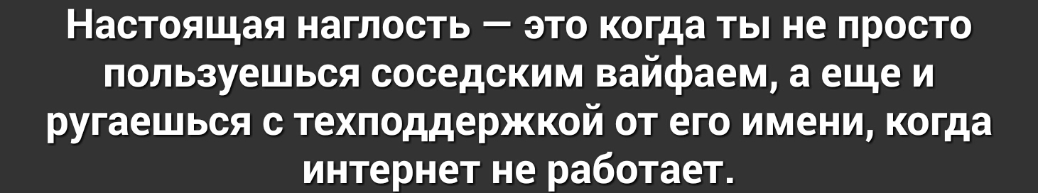 Настоящая наглость это когда ты не просто пользуешься соседским вайфаем а еще и ругаешься с техподдержкой от его имени когда интернет не работает