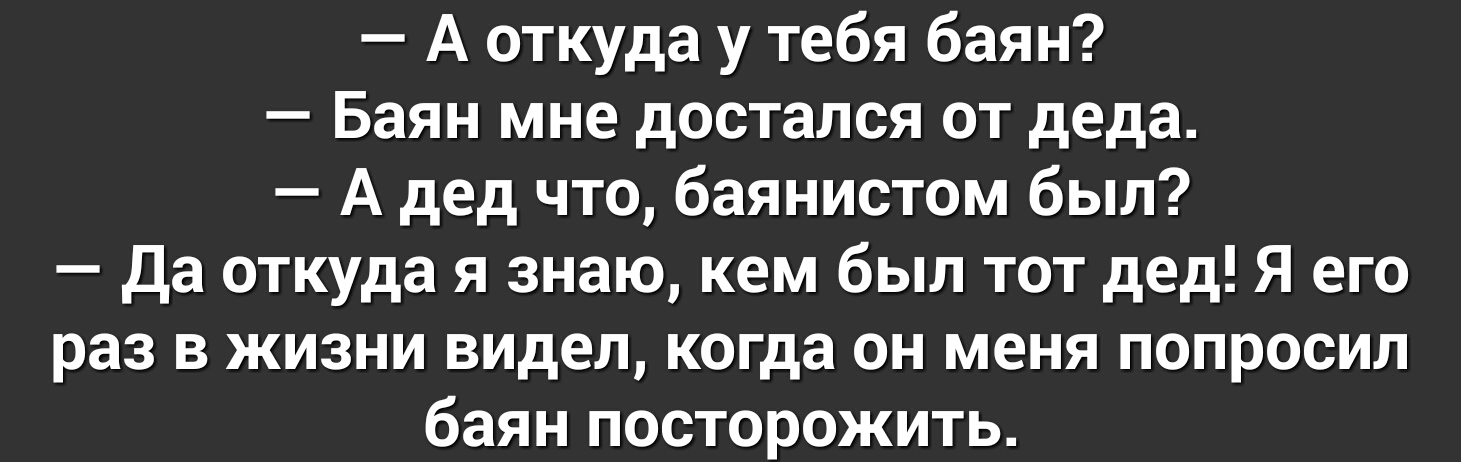 А откуда у тебя баян Баян мне достался от деда А дед что баянистом был да откуда я знаю кем был тот дед Я его раз в жизни видел когда он меня попросил баян посторожить