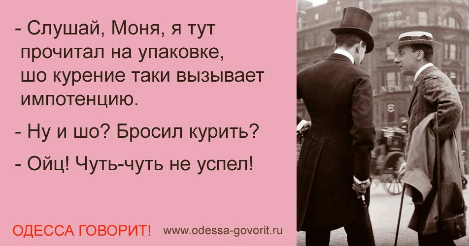 Слушай Моня я тут прочитал на упаковке шо курение таки вызывает импотенцию Ну и шо Бросил курить Ойці Чутьгчуть не успел ОДЕССА говорит таит