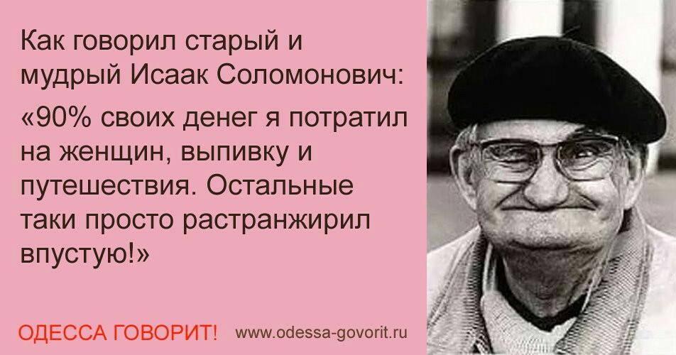 Как говорил старый и мУдРый Исаак Соломонович 90 своих денег я потратил на женщин выпивку и пу гешествия Остальные таки просто растранжирип впустую ОДЕССА говорит и не к