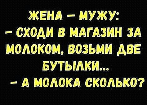 ЖЕНА МУЖУ СХОАИ В МАГАЗИН ЗА МОЛОКО возьми АВЕ БУТЬМКИ А МОЛОКА СКОЛЬКО