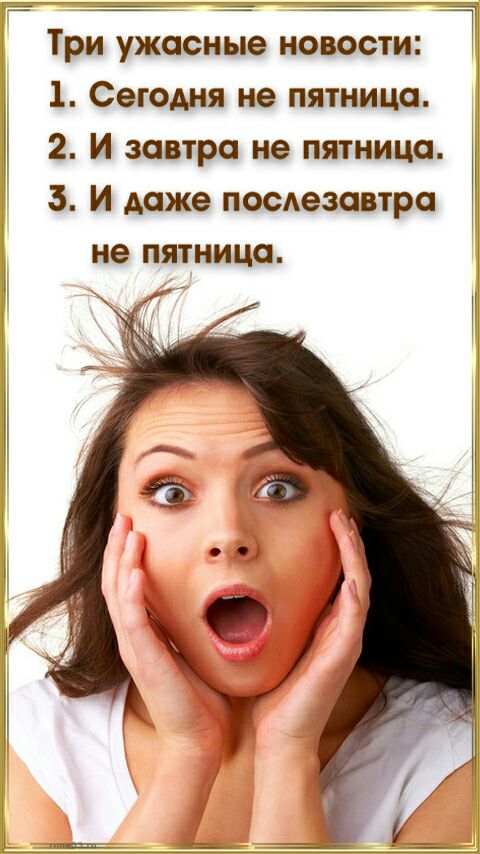 Три ужасные новости 1 Сегодня не пятница 2 И завтра не пятница 3 И даже послезавтра не пятница