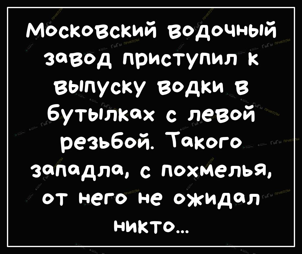 Московский водочный 3Вд приступил к выпуску водки в бутылках с левой резьбой Такого западло с похмелья ОТ него не ОЖИДал НИКТО