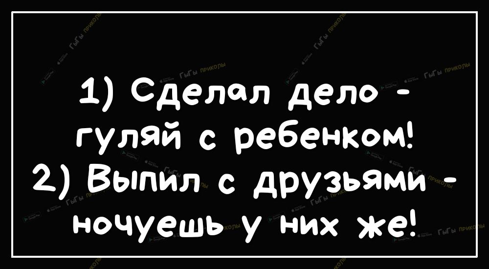 1 Сделал дело гуляй с ребенком 2 Выпил с друзьями ночуешь у них же