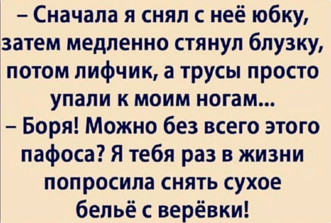Сначала я снял с неё юбку затем медленно стянул блузку потом лифчик а трусы просто упали к моим ногам Боря Можно без всего этого пафоса Я тебя раз в жизни попросила снять сухое бельё с верёвки