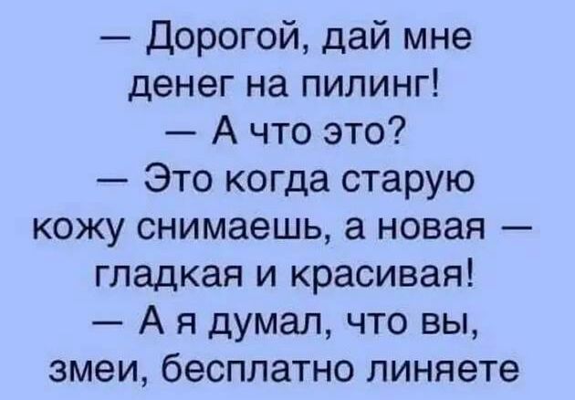 Дорогой дай мне денег на пилинг А что это Это когда старую кожу снимаешь а новая гладкая и красивая А я думал что вы змеи бесплатно линяете
