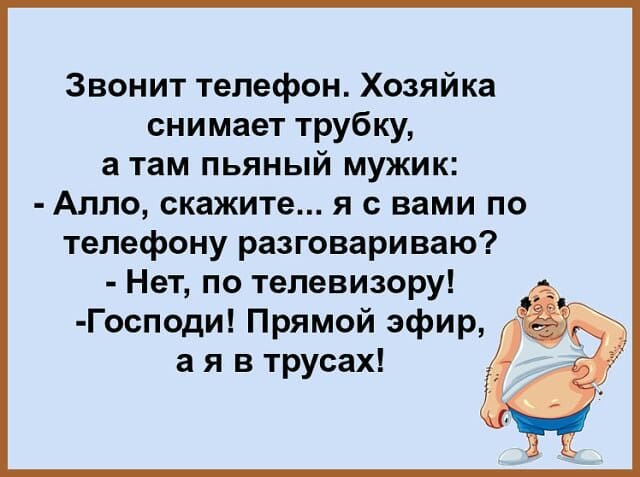 Звонит телефон Хозяйка снимает трубку а там пьяный мужик Алло скажите я с вами по телефону разговариваю Нет по телевизору Господи Прямой эфир а я в трусах