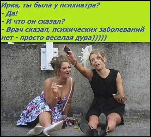 Ирка ты была упсихиатра Да И что он сказал Врач сказал психических заболеваний нет просто весыая дура