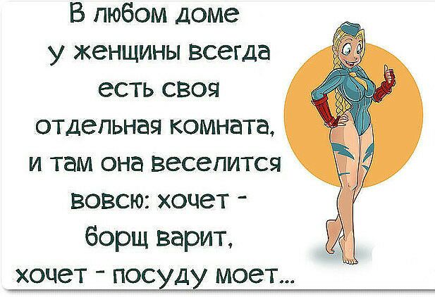 В любом доме у женщины всегда есть своя отдельная комната и там она веселится вовсю хочет борщ варит хочет посуду моет
