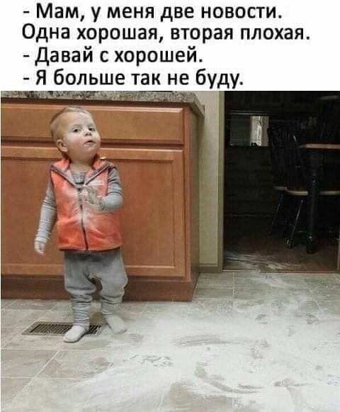Мам у меня две новости Одна хорошая вторая плохая Давай с хорошей _ Я больше так не буду