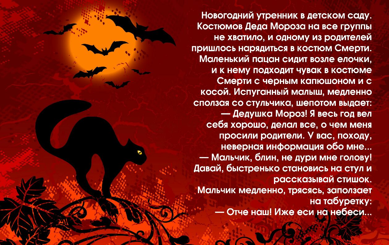Новогодний утренник в детском саду Костюмов деда Мороза на все группы не хватило и одному из родителей пришлось нарядиться в костюм Смерти Маленький пацан сидит возле елочки и к нему подходит чувак в костюме Смерти черным капюшоном и с косой Испуганный малыш медленно сползая со стульчика шепотом выдает Дедушка Мороз Я весь год вел себя хорошо делал все о чем меня просили родители вас походу неверн