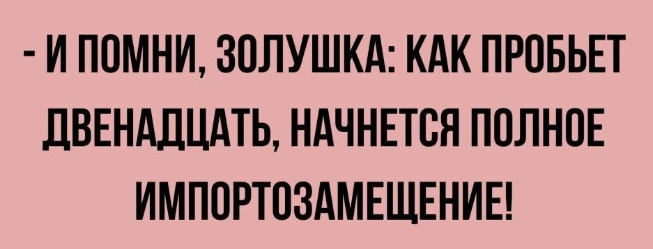 И ППМНИ ЗОЛУШКА КАК ПРПБЬЕТ ДВЕНАДЦАТЬ НАЧНЕТСЯ ПОЛНОЕ ИМПОРТОЗАМЕЩЕНИЕ