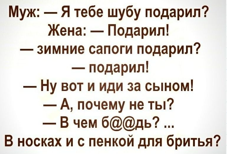 Муж Я тебе шубу подарил Жена Подарил зимние сапоги подарил подарил Ну вот и иди за сыном А почему не ты В чем бдь В носках и с пенкой для бритья