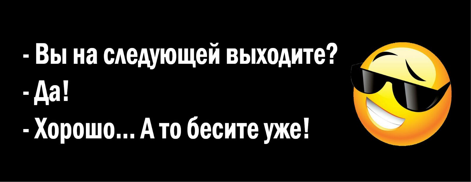 Вы на следующей выходите да Хорошо А то бесите уже