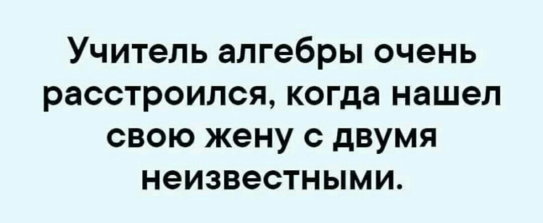 Учитель алгебры очень расстроился когда нашел свою жену с двумя неизвестными