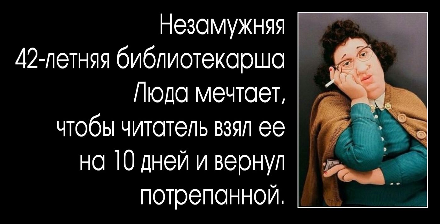Незамужняя 42 летняя библиотекарша Люда мечтает чтобы читатель взял ее на Ю дней и вернул потрепанной