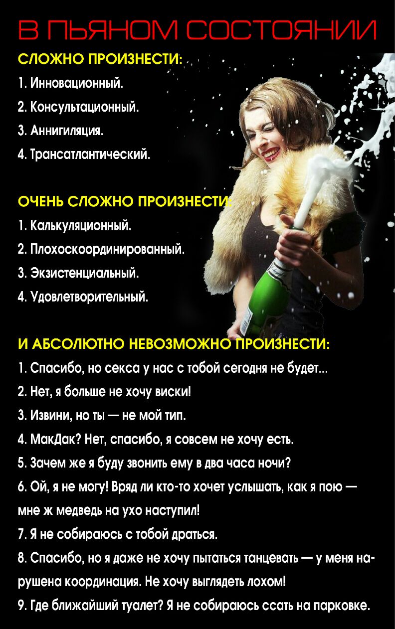 В ПЬЯНОМ СОСТОЯНИИ СЛОЖНО ПРОИЗНЕСТИ 1 Инновационный 2 Консультационный 3 Аннитиляция 4 Тронсотлонтический ОЧЕНЬ СЛОЖНО ПРОИЗНЕОТ 1 Колькуляционньтй 2 Плохоскоординировонный 3 Экзистенциальный 4 Удовлетворительный И АБСОЛЮТНО НЕВОЗМОЖН РОИЗНЕСТИ Спосибо но сексо у нас с тобой сегодня не будет 2 Нет я больше не хочу виски 3 Извини но ты не мой тип 4 Макдок Нет спасибо я совсем не хочу есть 5 Зачем 