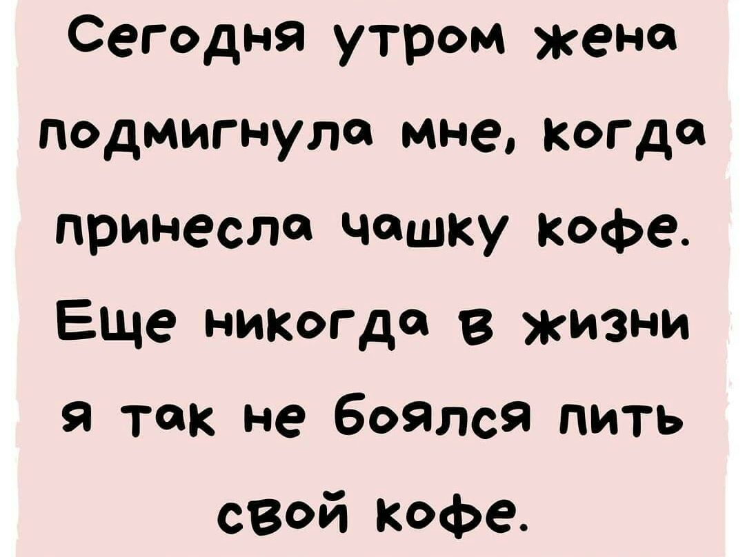 Сегодня утром жена подмигнуле мне когда принесла чашку кофе Еще никогда в жизни я так не боялся пить свой кофе