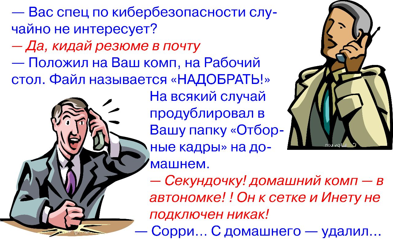 Вас спец по кибербезопасности слу чайно не интересует Да кидай резюме в почту Положил на Ваш комп на Рабочий стол Файл называется НАДОБРАТЬ На всякий случай продублировал в Вашу папку Отбор ные кадры на до машнем Секундочку домашний комп в автономка Он к сетке и Инету не подключен никак Сорри С домашнего удалил гд