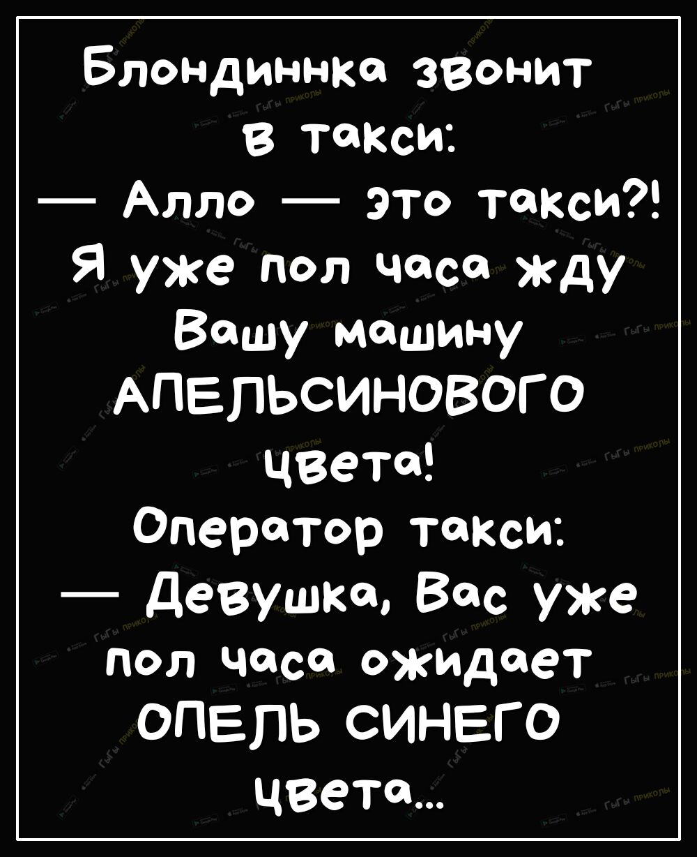 Блондиннка эгонит В такси Алло это такси Я уже пол Часа жду Вашу машину  АПЕЛЬСИНОВОГО цвета Оператор такси Девушки Все уже пол часа оживет ОПЕЛЬ  СИНЕГО цвета - выпуск №347123