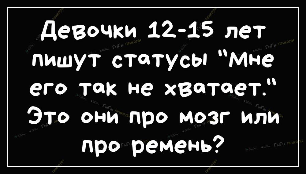 Девочки 1215 лет пишут статусы мне его так не хватает Это они про мозг или про ремень