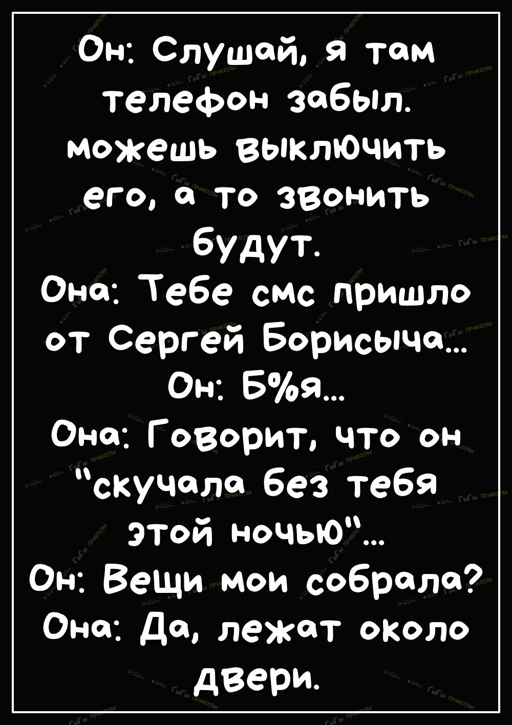 Он Слушай Я там телефон забыл можешь выключить его а то звонить будут Она  Тебе смс пришло от Сергей Борисыча Он 59 Оно Говорит что он скучала без  тебя этой ночью Он