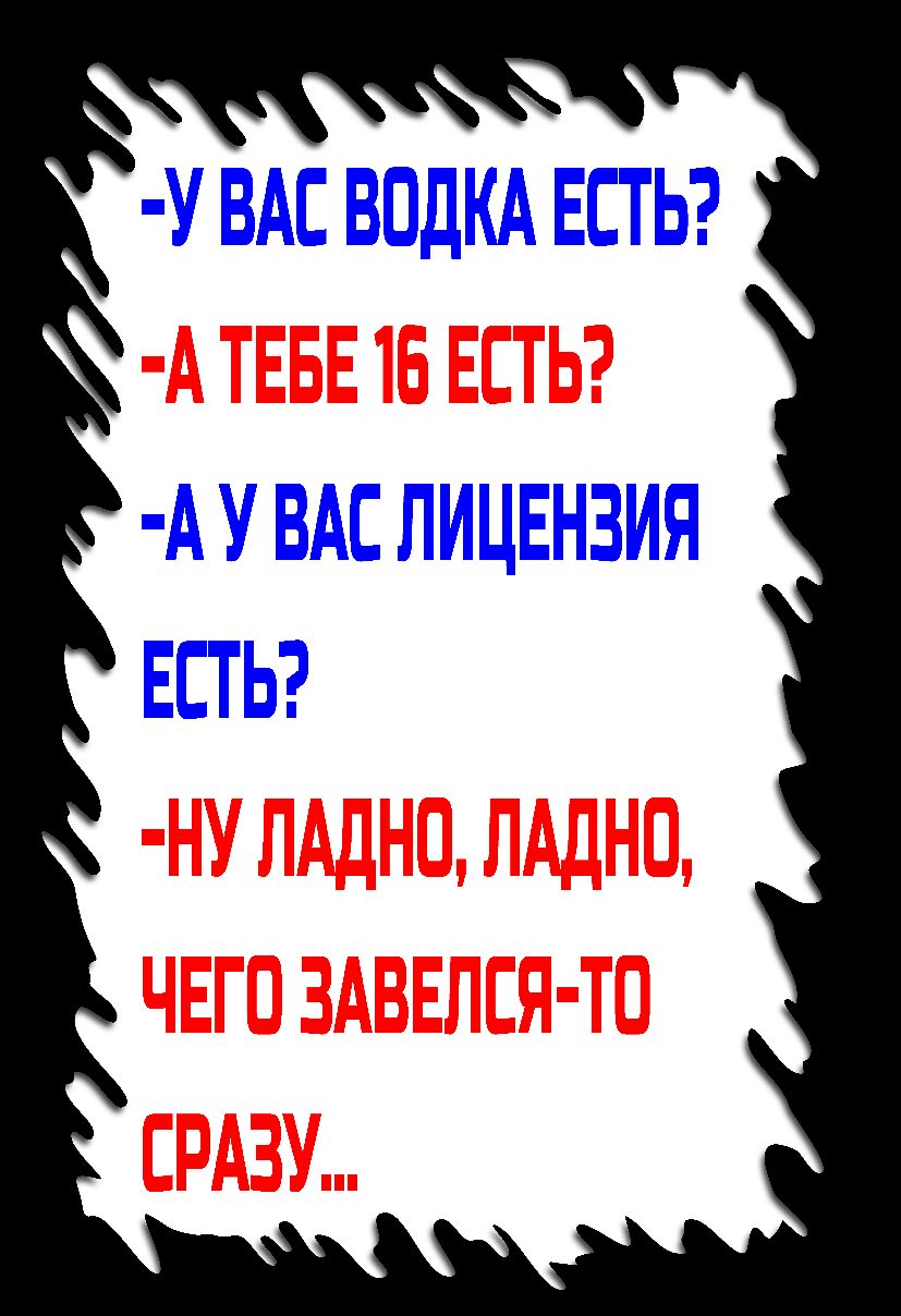 У ВАС ВОДКА ЕСТЬ А У ВАС ЛИЦЕНЗИЯ ЕСТЬ