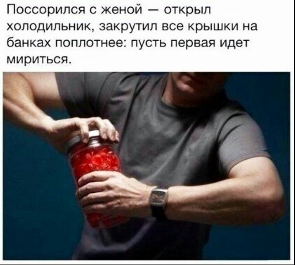 Поссорился женой открып холодильник закрутил все крышки на банках поплотнее пусть первая идет мириться