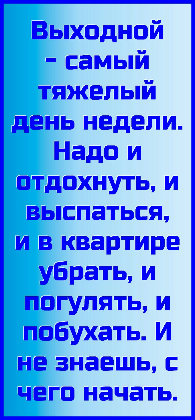 Выходной самый тяжелый день недели Надо и отдохнуть и выспаться и в  квартире убратьи погулять и побухать И не знаешь с чего начать - выпуск  №459395