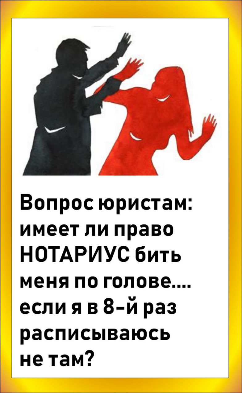 Вопрос юристам имеет ли право НОТАРИУС бить меня по голове если я в 8 й раз расписываюсь нетам