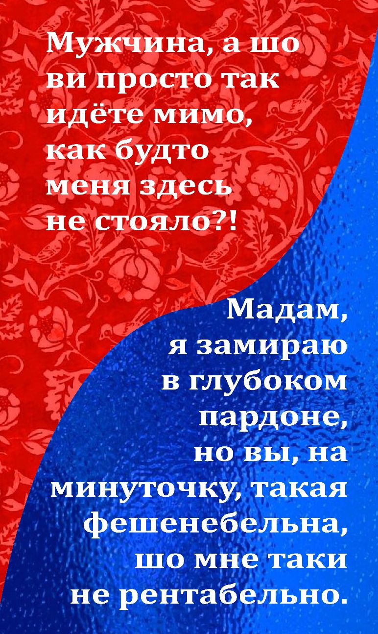 Мужчина а шо ви просто так идёте мимо как будто меня здесь не стояло Мадам я замираю в глубоком пардоне но вы на минуточку такая фешенебельна шо мне таки не рентабельно