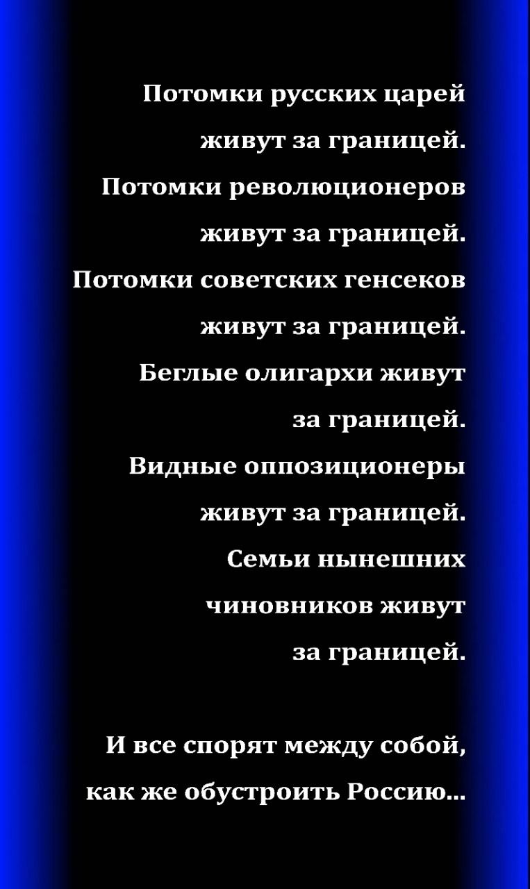 Потомки русских царей живут за границей Потомки революционеров живут за границей Потомки советских генсеков живут за границей Беглые олигархи живут за границей Видные оппозиционеры живут за границей Семьи нынешних чиновников живут за границей И все спорят между собой как же обустроить Россию