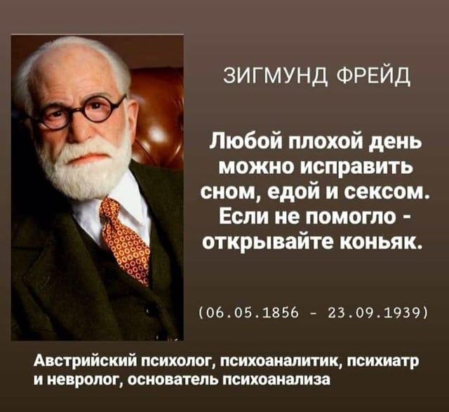 зигмунд ФРЕЙД Любой плохой день можно исправить сном едой и сексом Если не помогло открывайте коньяк 06051856 23091939 Австрийский ПСИХОЛОГ психоаналитик психиатр И невролог основатель психоанализа