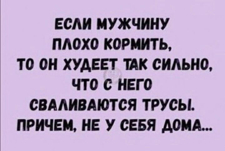 ЕСА МУЖЧИНУ П0Х0 КОРМИТЬ ТО ОН ХУДЕЕТ ШК СИАЬНО ЧТО с НЕГО СВААИВАЮТСЯ ТРУСЫ ПРИЧЕМ НЕ У СЕБЯ ДОМА